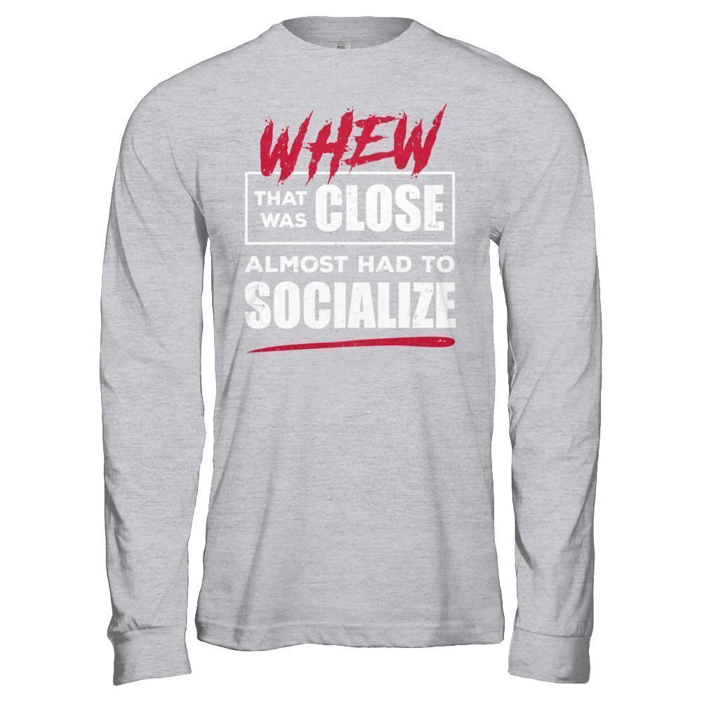 Whew That Was Close Almost Had To Socialize-T-Shirt & Hoodie-Long Sleeve T-Shirt-Sport Grey