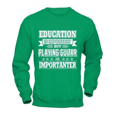 Education Is Important But Playing Guitar Is Importanter-T-Shirt & Hoodie-Crewneck Sweatshirt-Irish Green