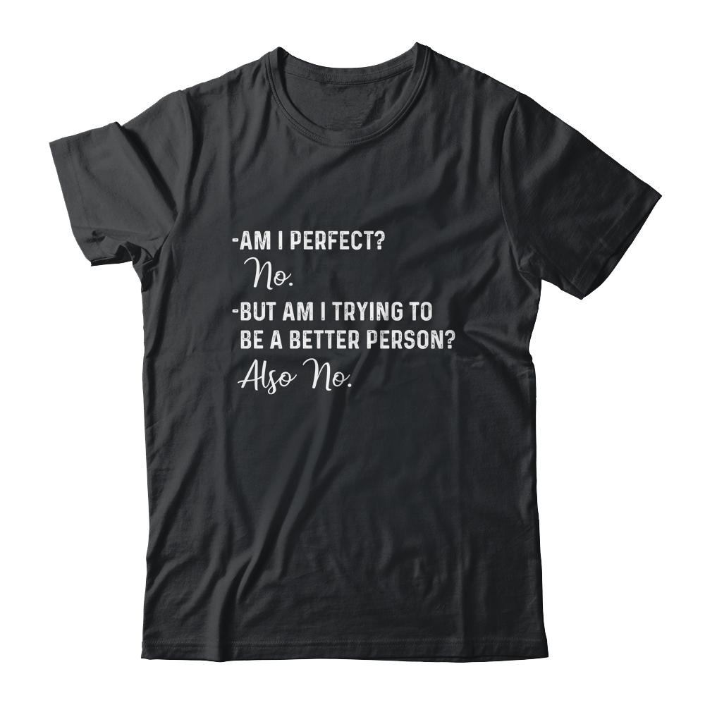 Am I Perfect No Am I Trying To Be A Better Person Funny-T-Shirt & Hoodie-Classic T-Shirt-Black