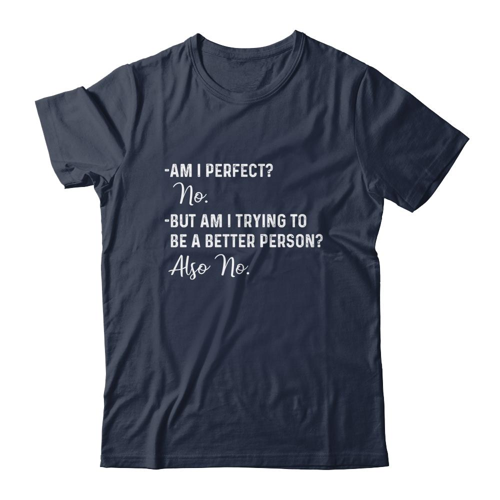 Am I Perfect No Am I Trying To Be A Better Person Funny-T-Shirt & Hoodie-Classic T-Shirt-Navy