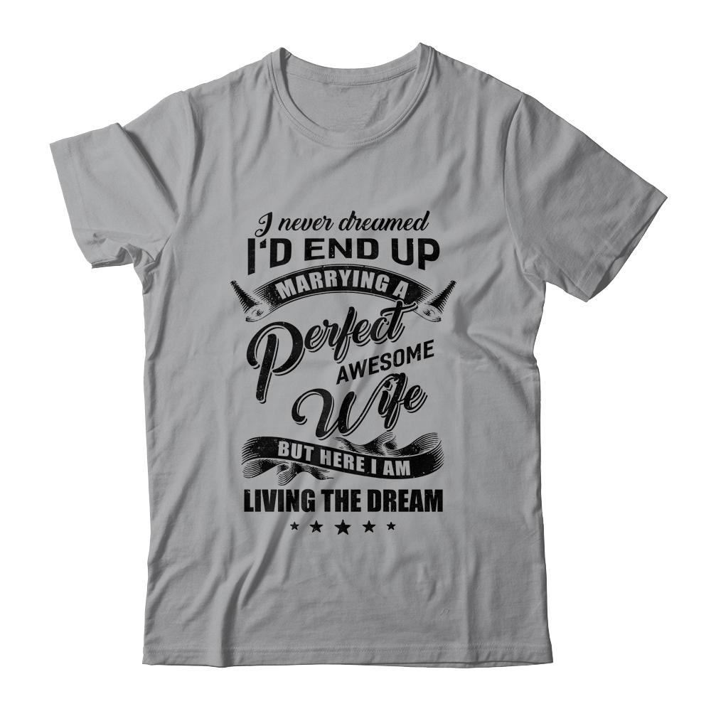 I Never Dreamed Id End Up Marrying A Perfect Awesome Wife-T-Shirt & Hoodie-Classic T-Shirt-Sport Grey