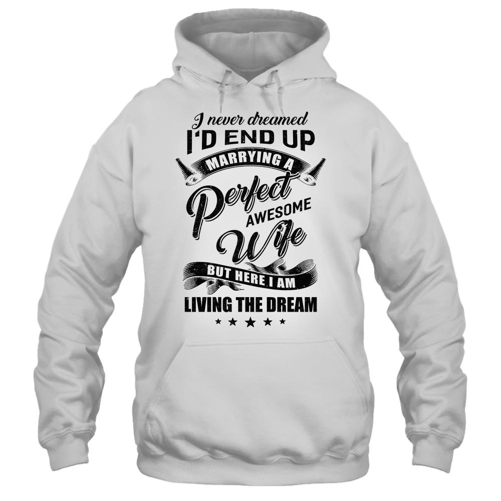I Never Dreamed Id End Up Marrying A Perfect Awesome Wife-T-Shirt & Hoodie-Pullover Hoodie-White