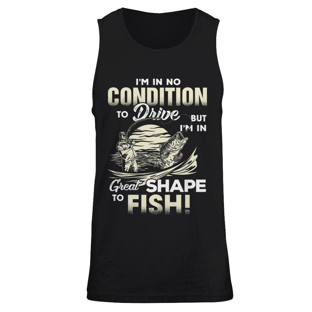 I'm In No Condition To Drive But I'm In Great Shape To Fish-T-Shirt & Hoodie-Unisex Tank-Black