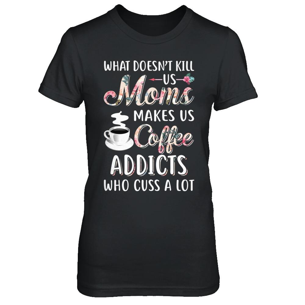 What Doesn't Kill Us Moms Make Us Coffee Addicts Cuss