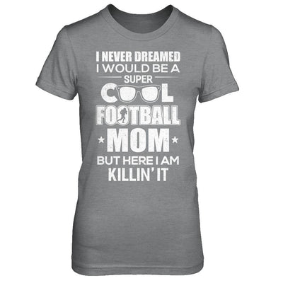 Never Dreamed I Would Be A Cool Football Mom Mothers Day-T-Shirt & Hoodie-