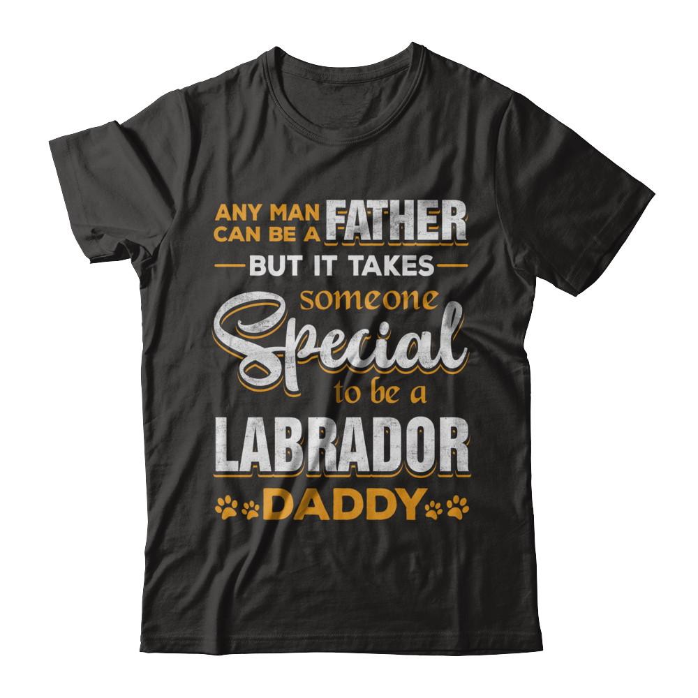 It Takes Someone To Be A Labrador Daddy