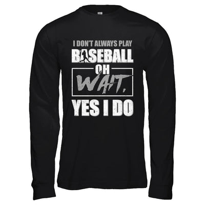 I Don't Always Play Baseball Oh Wait Yes I Do-T-Shirt & Hoodie-Long Sleeve T-Shirt-Black