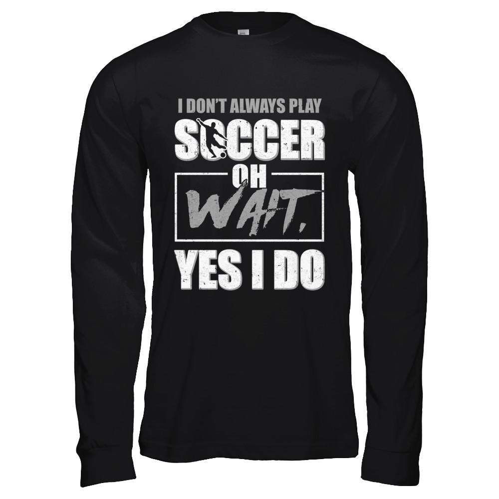 I Don't Always Play Soccer Oh Wait Yes I Do-T-Shirt & Hoodie-Long Sleeve T-Shirt-Black