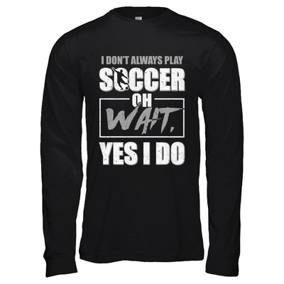 I Don't Always Play Soccer Oh Wait Yes I Do-T-Shirt & Hoodie-Long Sleeve T-Shirt-Black
