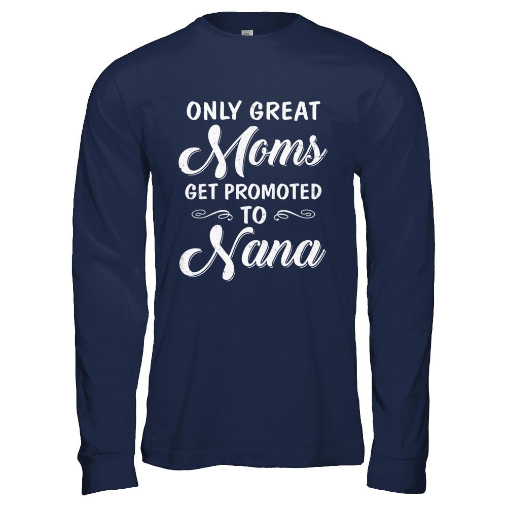 Only Great Moms Get Promoted To Nana Mothers Day-T-Shirt & Hoodie-Long Sleeve T-Shirt-Navy