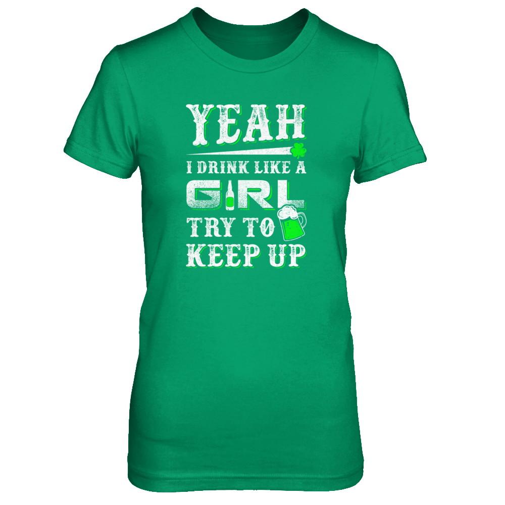 Yeah I Drink Like A Girl Try To Keep Up St Patrick Day-T-Shirt & Tank Top-Women's T-Shirt-Irish Green