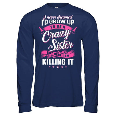 I Never Dreamed I'd Grow Up To Be A Crazy Sister-T-Shirt & Hoodie-Long Sleeve T-Shirt-Navy