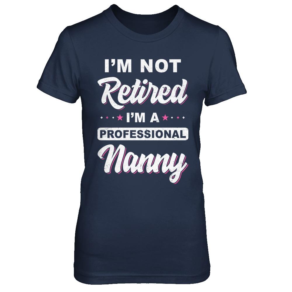 I'm Not Retired A Professional Nanny Mother Day Gift-T-Shirt & Hoodie-Women's T-Shirt-Navy