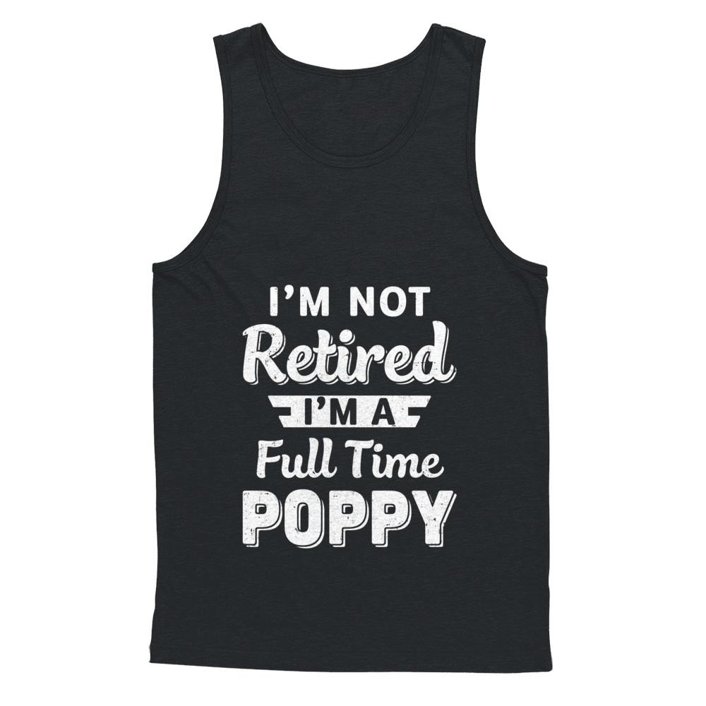 I'm Not Retired I'm A Full Time Poppy Fathers Day-T-Shirt & Hoodie-Unisex Tank-Black