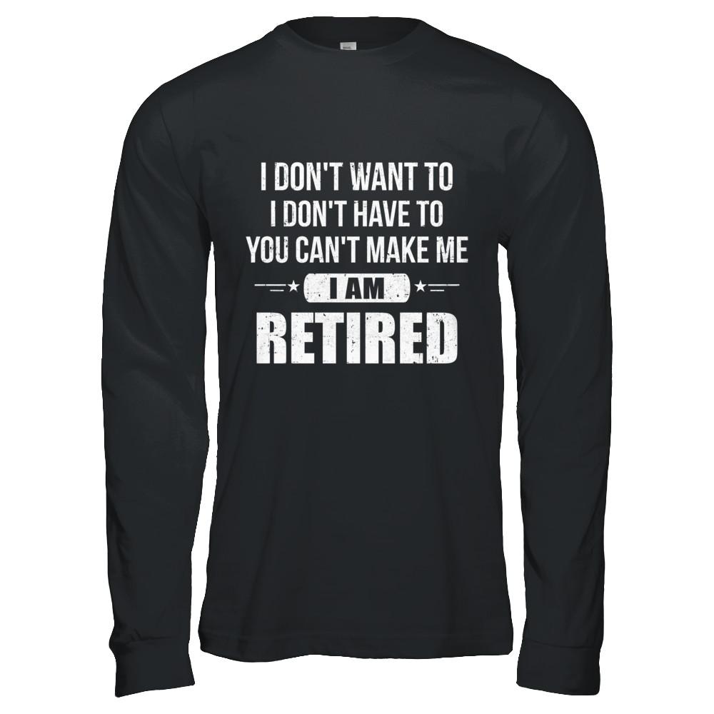 I Don't Want To Have You Can't Make Me I'm Retired-T-Shirt & Hoodie-Long Sleeve T-Shirt-Black