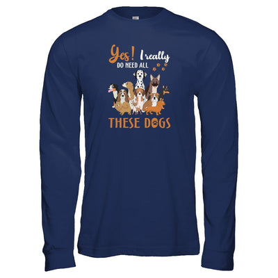 Yes I Really Do Need All These Dogs-T-Shirt & Tank Top-Long Sleeve T-Shirt-Navy