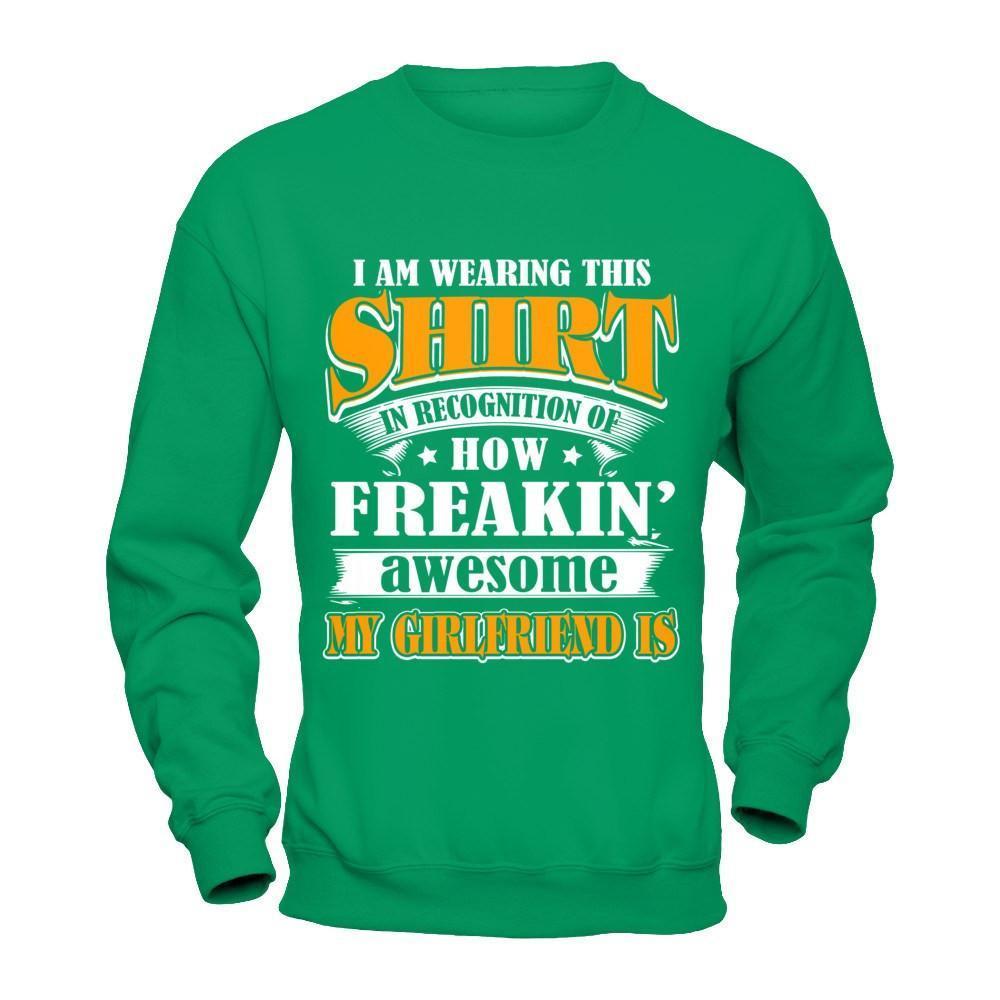 I'm Wearing This Shirt Freakin' Awesome My GirlFriend Is-T-Shirt & Hoodie-Crewneck Sweatshirt-Irish Green