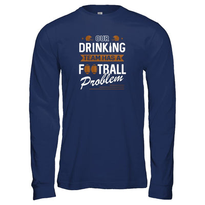 Our Drinking Team Has A Football Problem-T-Shirt & Tank Top-Long Sleeve T-Shirt-Navy
