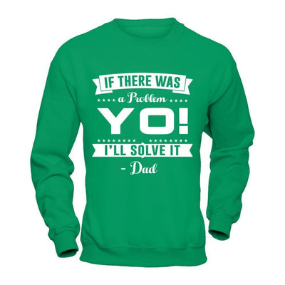 If There Was A Problem Yo I'll Solve It Dad Lover-T-Shirt & Hoodie-Crewneck Sweatshirt-Irish Green