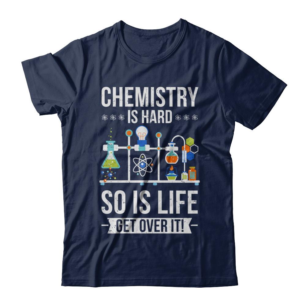 Funny Chemistry Is Hard So Is Life Get Over It Science-T-Shirt & Hoodie-Classic T-Shirt-Navy