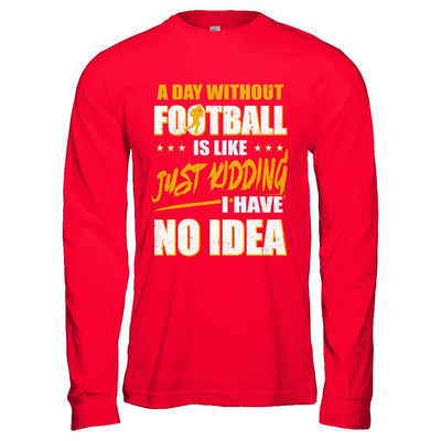 A Day Without Football Is Like Just Kidding I Have No Idea-T-Shirt & Hoodie-Long Sleeve T-Shirt-Red