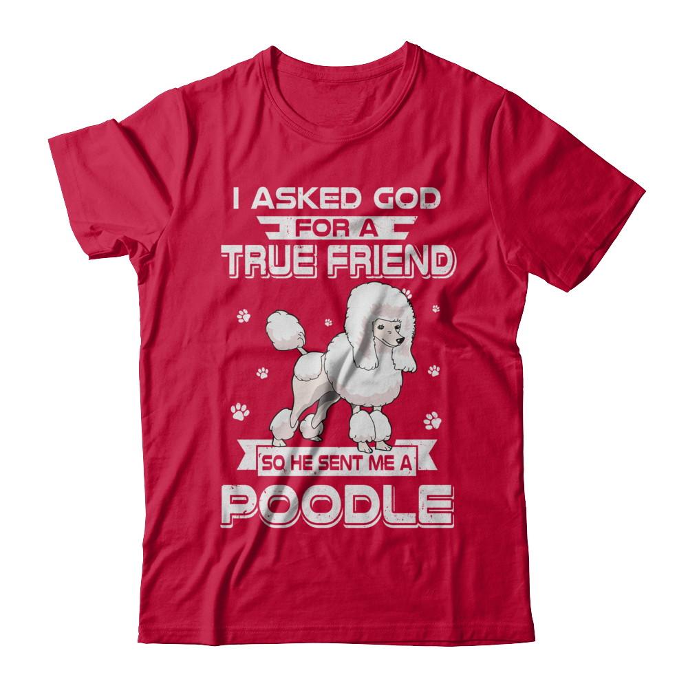 I Asked God For A True Friend So Sent Me Poodle Dog-T-Shirt & Hoodie-Classic T-Shirt-Red