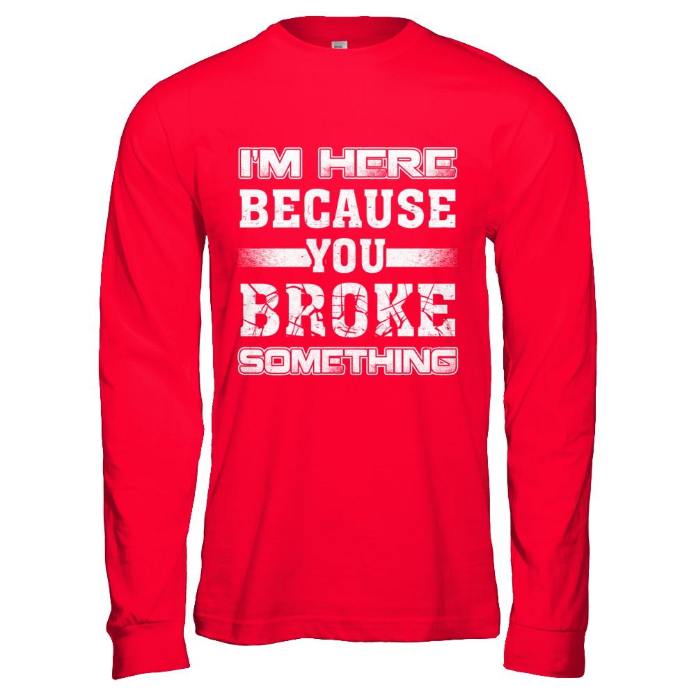 I'm Here Because You Broke Something-T-Shirt & Hoodie-Long Sleeve T-Shirt-Red