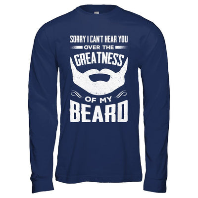 Sorry I Can't Hear You Over The Greatness Of My Beard-T-Shirt & Hoodie-Long Sleeve T-Shirt-Navy