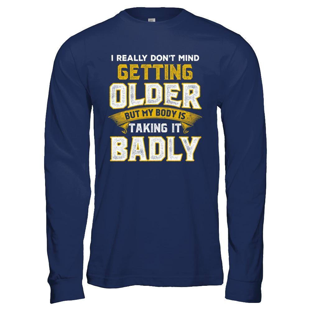 I Really Don't Mind Getting Older But My Body Is Taking It Badly-T-Shirt & Hoodie-Long Sleeve T-Shirt-Navy