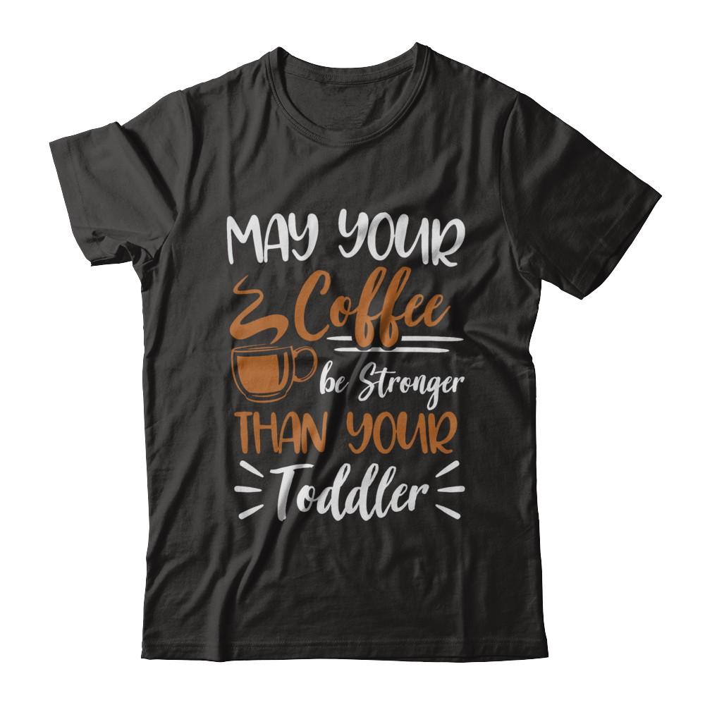 May Your Coffee Be Stronger Than Your Toddler