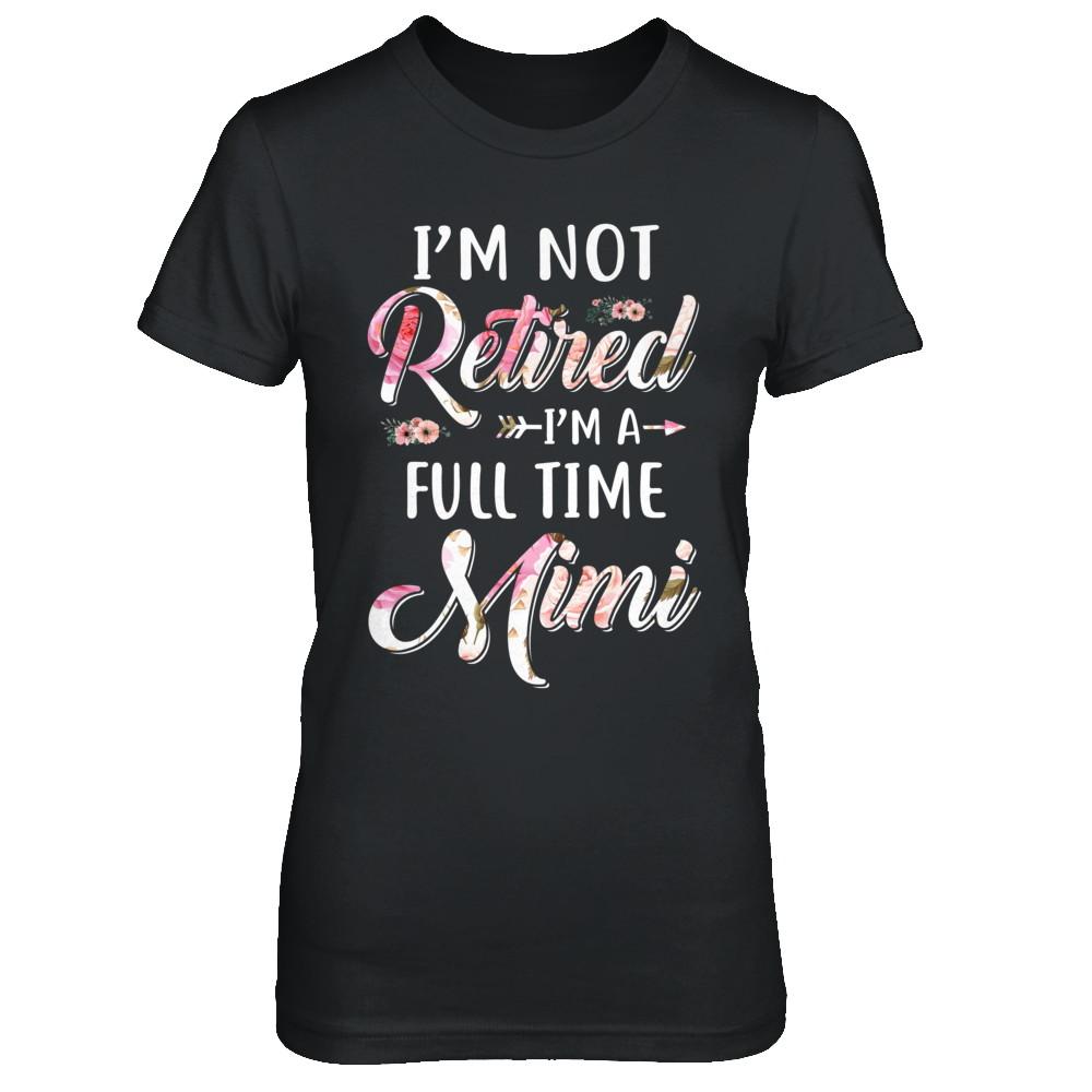 I'm Not Retired I'm A Full Time Mimi Mothers Day