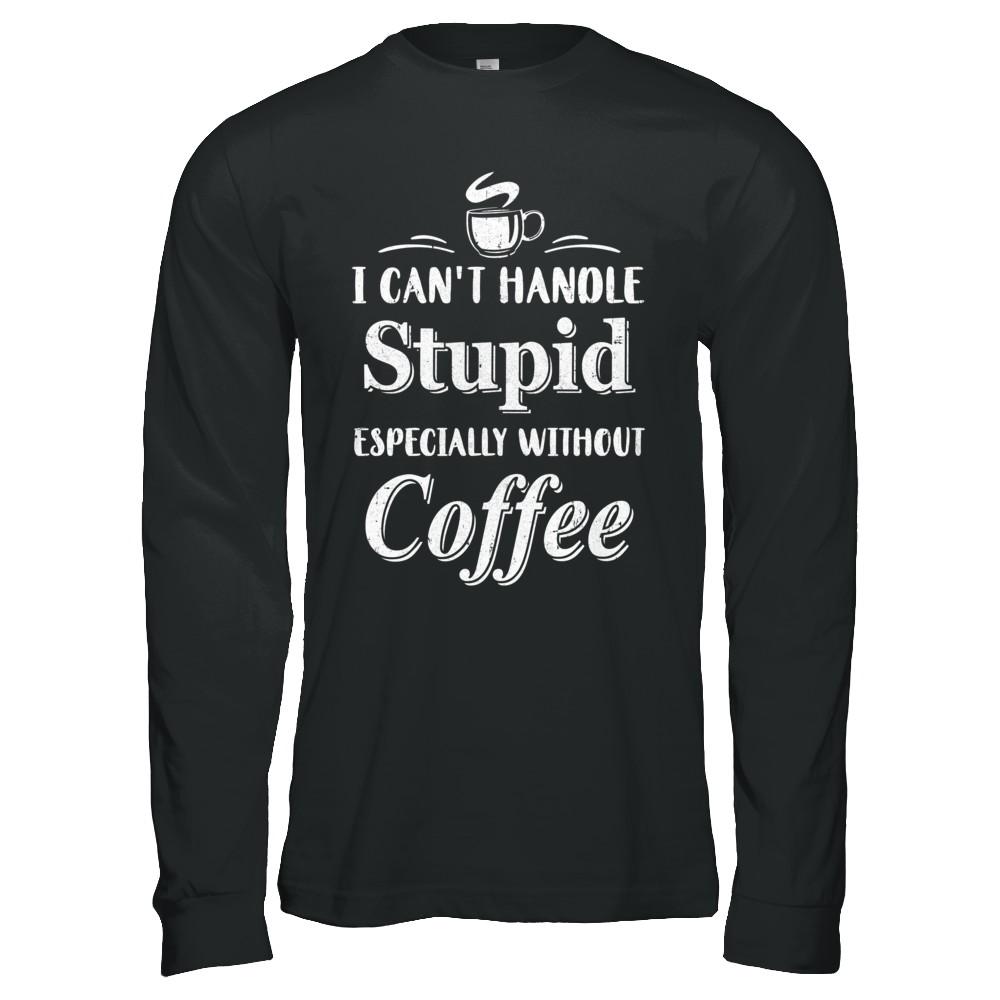 I Cant Handle Stupid Especially Without Coffee-T-Shirt & Hoodie-