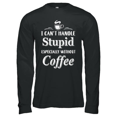 I Cant Handle Stupid Especially Without Coffee-T-Shirt & Hoodie-
