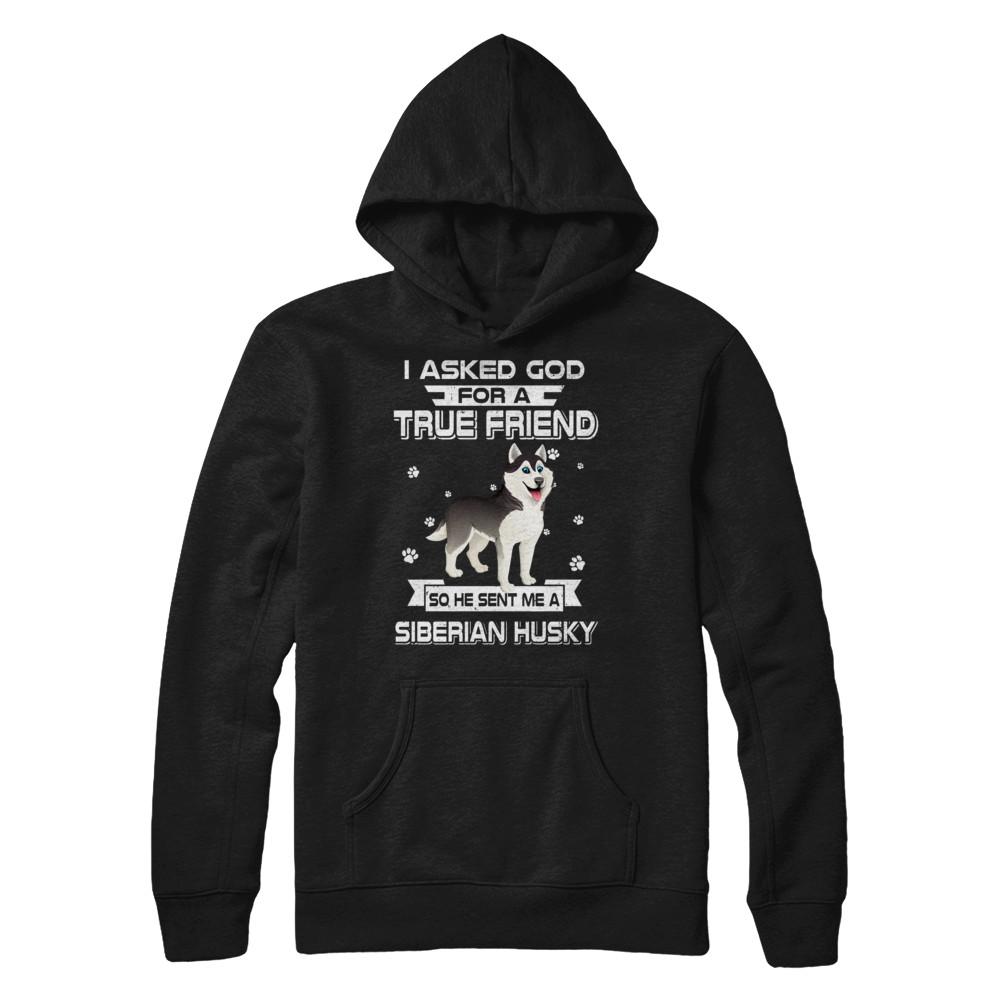 I Asked God For A True Friend So Sent Me Siberian Husky Dog-T-Shirt & Hoodie-Pullover Hoodie-Black