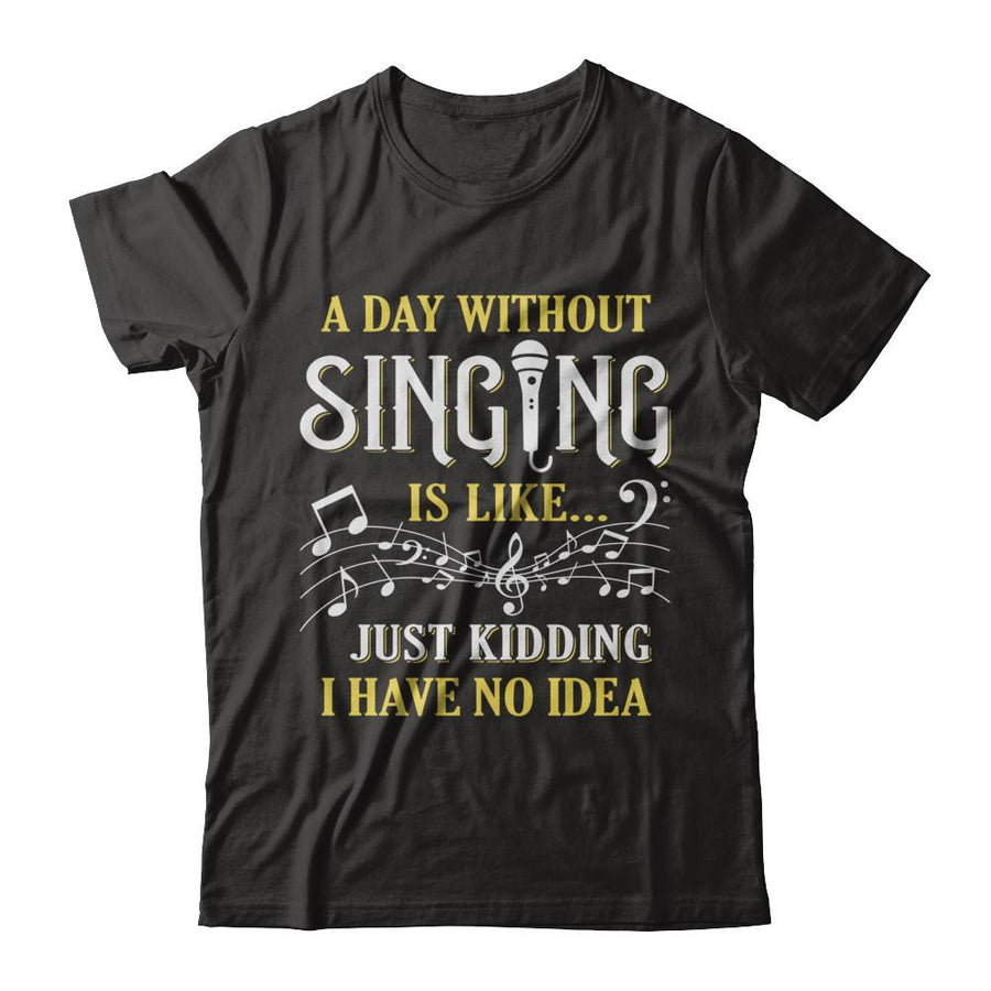 A Day Without Singing Just Kidding I Have No Idea-T-Shirt & Hoodie-Premium T-Shirt-Black