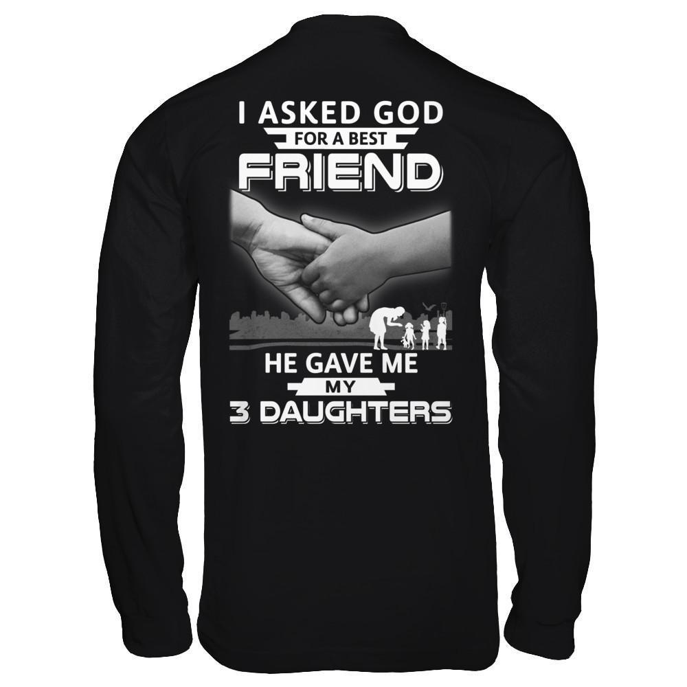 I Asked God For A Best Friend He Gave Me My Three Daughters-T-Shirt & Hoodie-Long Sleeve T-Shirt-Black