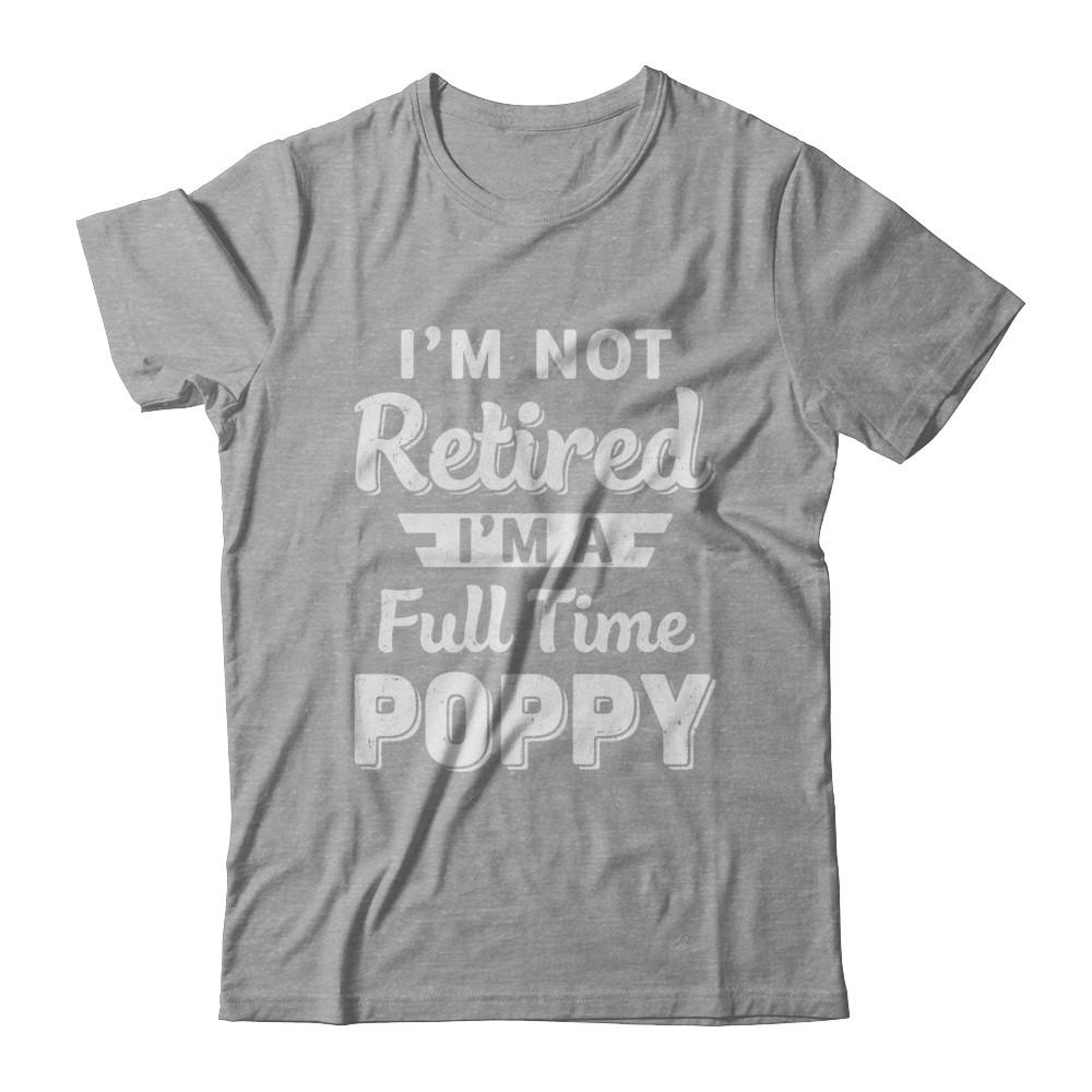 I'm Not Retired I'm A Full Time Poppy Fathers Day-T-Shirt & Hoodie-Classic T-Shirt-Sport Grey