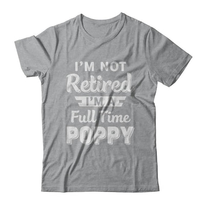 I'm Not Retired I'm A Full Time Poppy Fathers Day-T-Shirt & Hoodie-Classic T-Shirt-Sport Grey