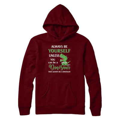 Always Be Yourself Unless You Can Be A Dinosaur-T-Shirt & Hoodie-Pullover Hoodie-Maroon