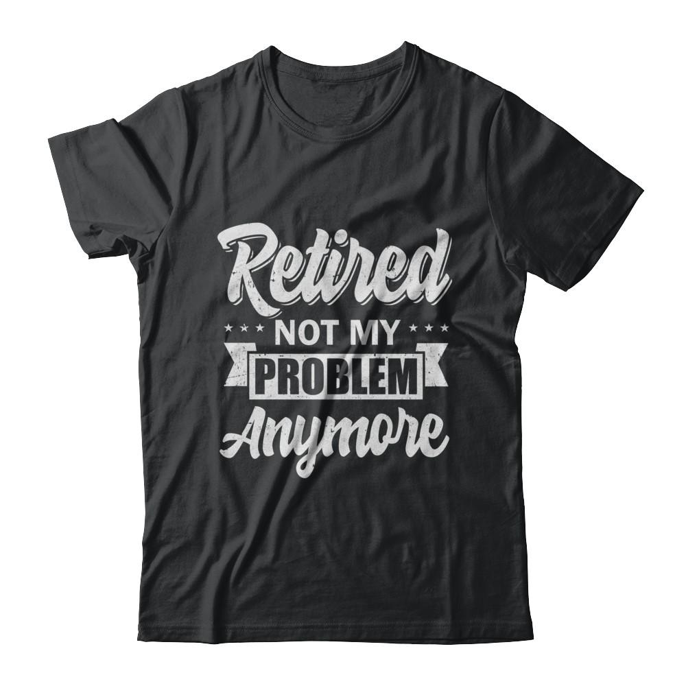 Retired Not My Problem Anymore Retirement