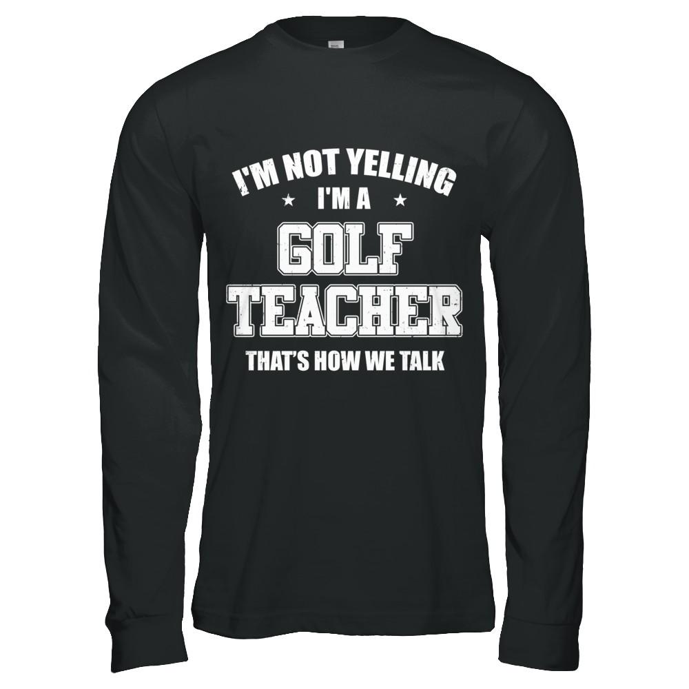 I'm Not Yelling I'm A Golf Teacher That's How We Talk-T-Shirt & Hoodie-Long Sleeve T-Shirt-Black
