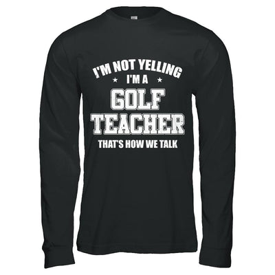 I'm Not Yelling I'm A Golf Teacher That's How We Talk-T-Shirt & Hoodie-Long Sleeve T-Shirt-Black