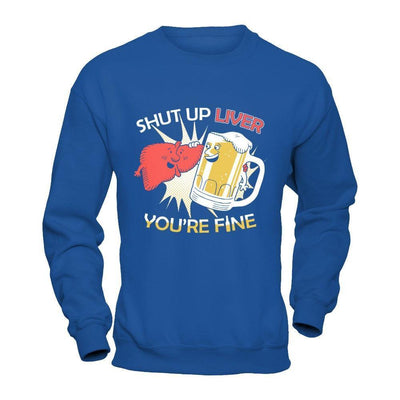 Shut Up Liver You're Fine Beer-T-Shirt & Hoodie-Crewneck Sweatshirt-Royal
