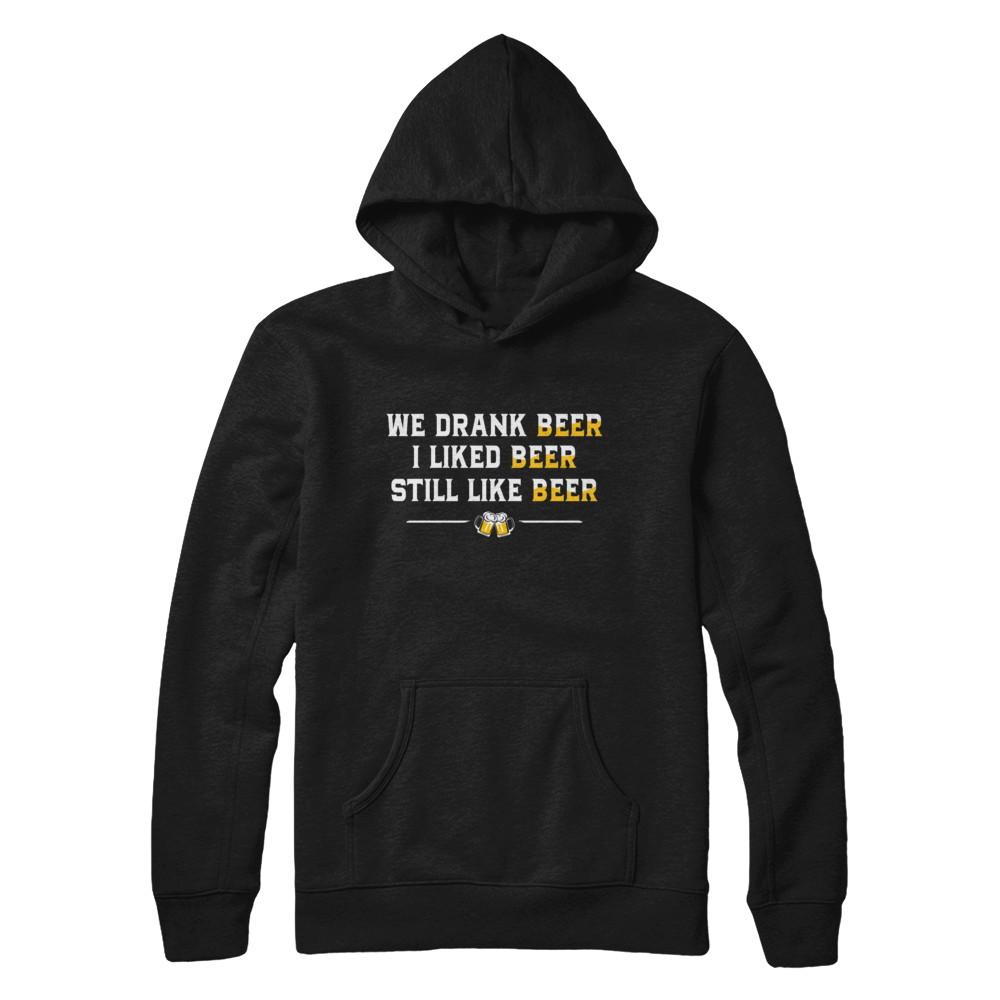 We Drank Beer I Liked Beer Still Like Beer-T-Shirt & Hoodie-Pullover Hoodie-Black