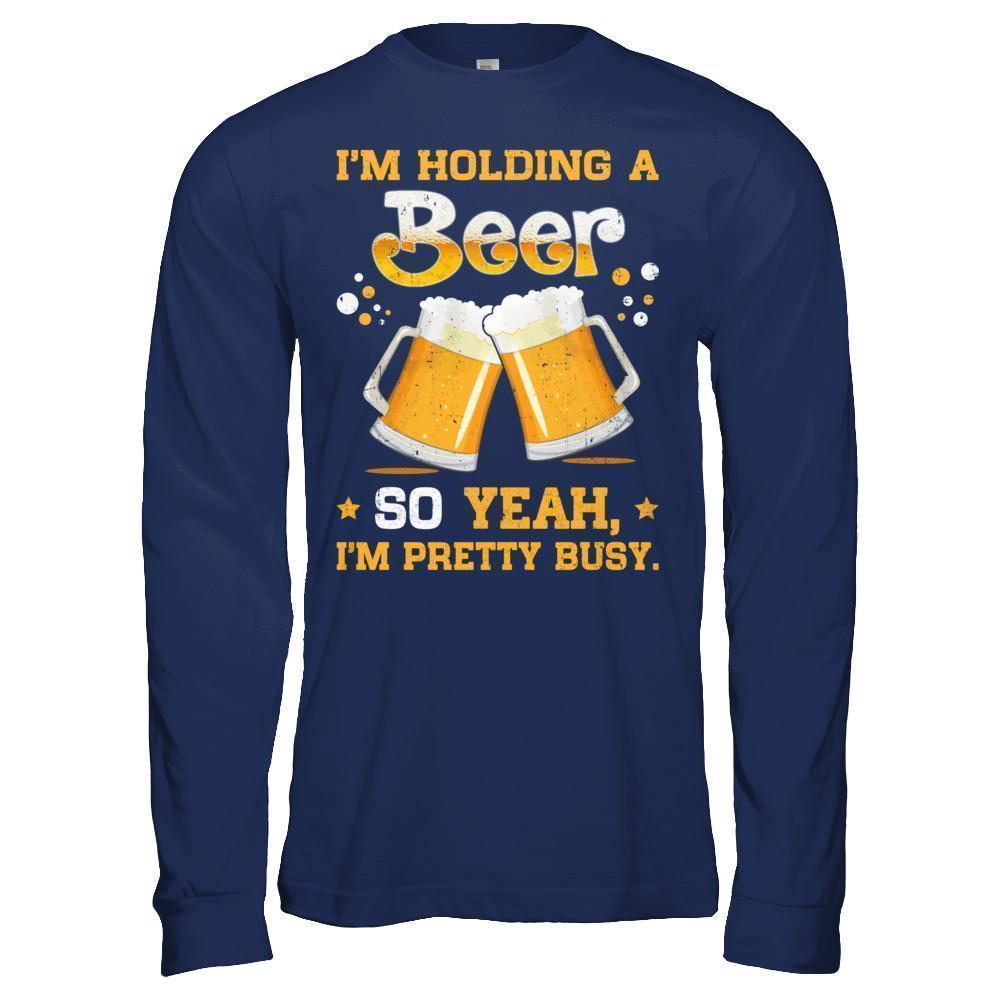 I'm Holding A Beer So Yeah I'm Pretty Busy-T-Shirt & Hoodie-Long Sleeve T-Shirt-Navy