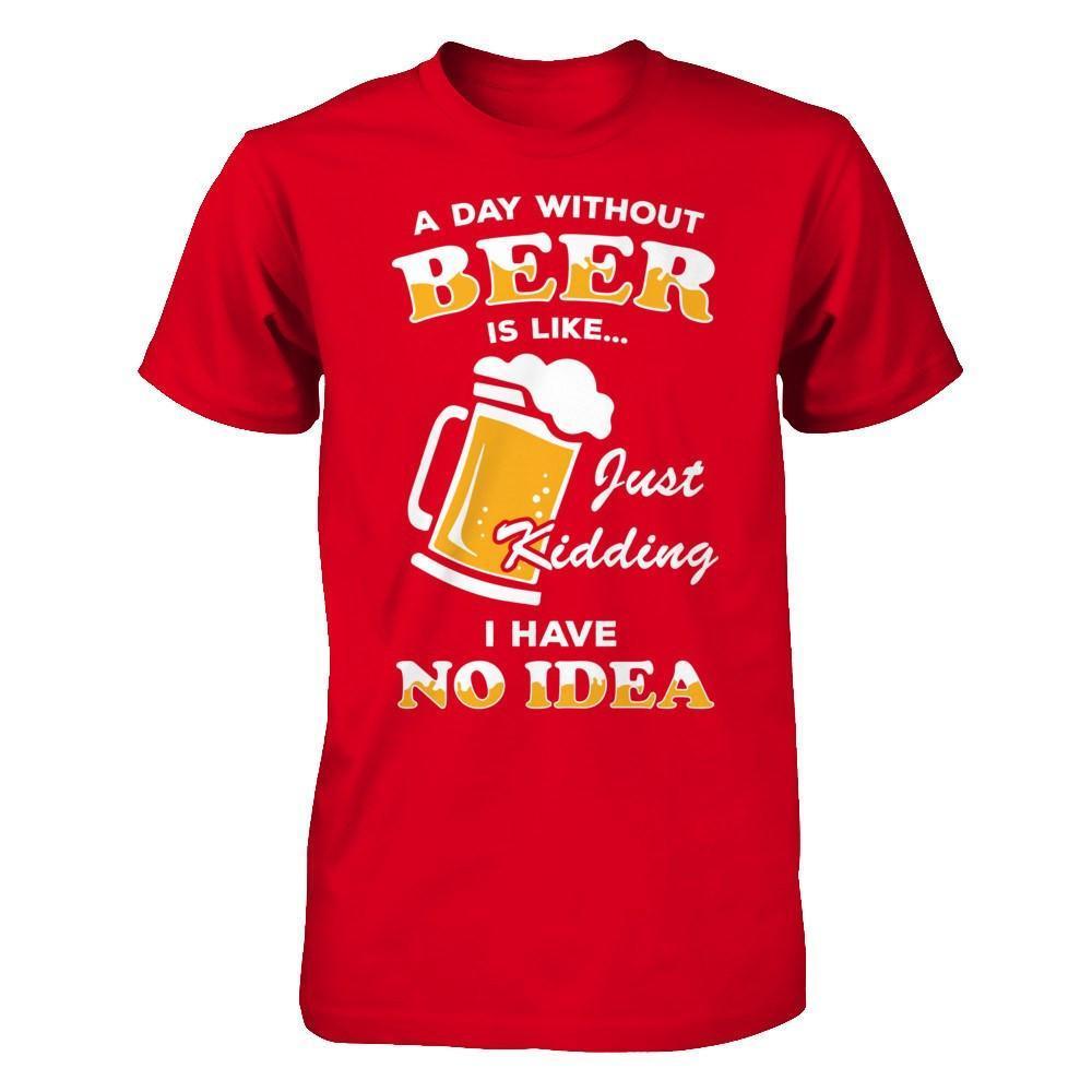 A Day Without Beer Is Like Just Kidding I Have No Idea-T-Shirt & Hoodie-Premium T-Shirt-Red