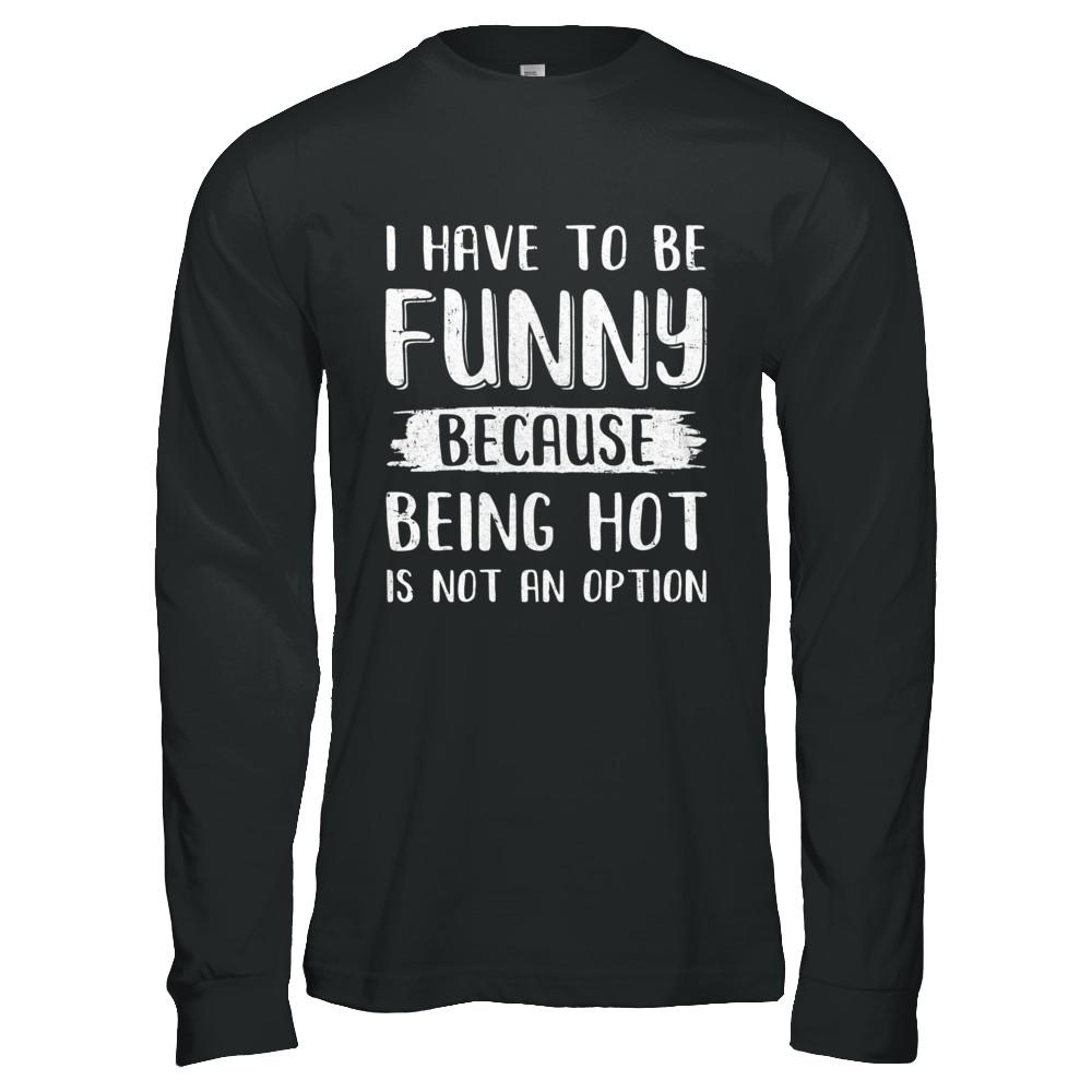 I Have To Be Funny Because Being Hot Is Not An Option-T-Shirt & Hoodie-Long Sleeve T-Shirt-Black