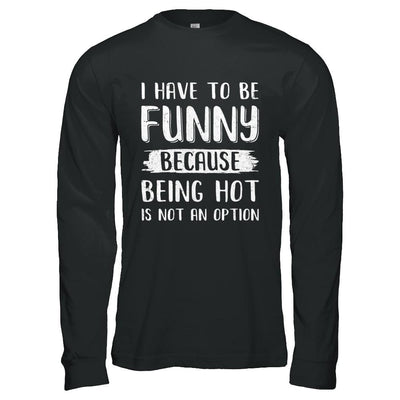 I Have To Be Funny Because Being Hot Is Not An Option-T-Shirt & Hoodie-Long Sleeve T-Shirt-Black