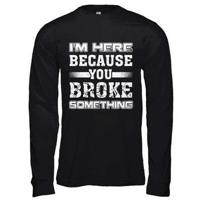 I'm Here Because You Broke Something-T-Shirt & Hoodie-Long Sleeve T-Shirt-Black