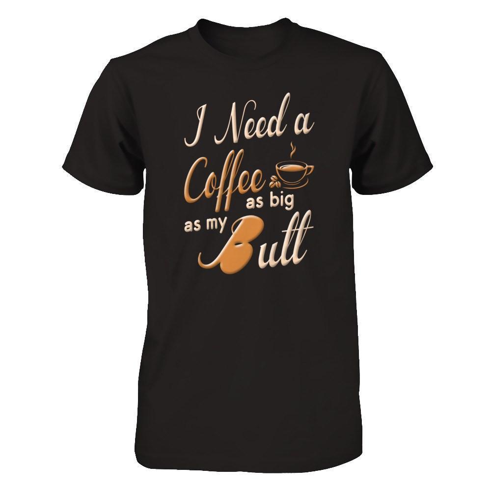 I Need A Coffee As Big As My Butt-T-Shirt & Hoodie-Premium T-Shirt-Black